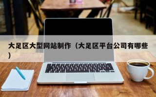 白银大足区大型网站制作（大足区平台公司有哪些）
