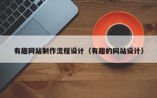 白银有趣网站制作流程设计（有趣的网站设计）