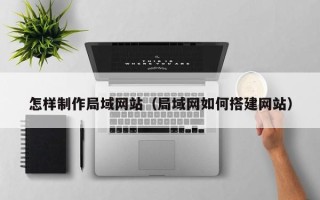 白银怎样制作局域网站（局域网如何搭建网站）