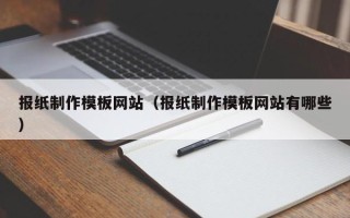 白银报纸制作模板网站（报纸制作模板网站有哪些）