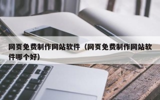 白银网页免费制作网站软件（网页免费制作网站软件哪个好）