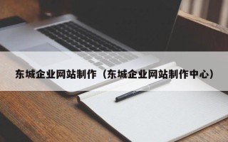 白银东城企业网站制作（东城企业网站制作中心）