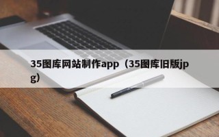 白银35图库网站制作app（35图库旧版jpg）