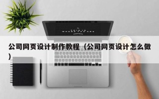 白银公司网页设计制作教程（公司网页设计怎么做）