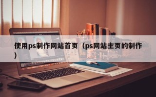 白银使用ps制作网站首页（ps网站主页的制作）