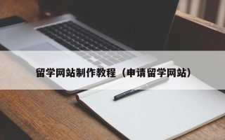 白银留学网站制作教程（申请留学网站）