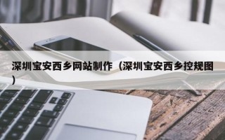 白银深圳宝安西乡网站制作（深圳宝安西乡控规图）